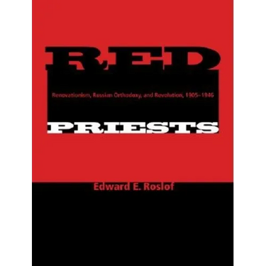 Red Priests: Renovationism, Russian Orthodoxy, and Revolution, 1905-1946