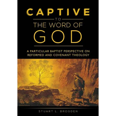 Captive to the Word of God: A Particular Baptist Perspective On Reformed And Covenant Theology