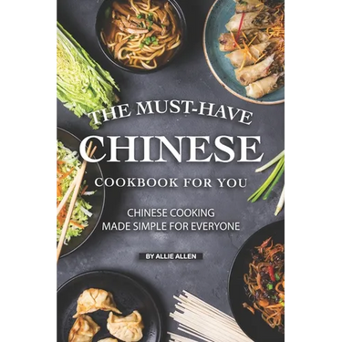 The Must-Have Chinese Cookbook for You: Chinese Cooking Made Simple for Everyone