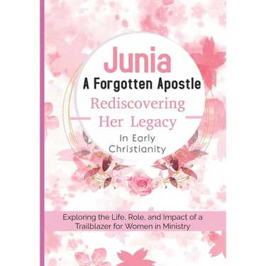 Junia: A Forgotten Apostle - Rediscovering Her Legacy in Early Christianity: Exploring the Life, Role, and Impact of a Trailblazer for Women in Minist