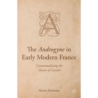 The Androgyne in Early Modern France: Contextualizing the Power of Gender