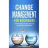 Change Management for Beginners: Understanding change processes and actively shaping them
