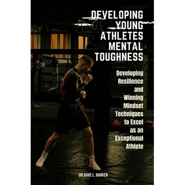 Developing Young Athletes Mental Toughness: Developing Resilience and Winning Mindset Techniques to Excel as an Exceptional Athlete