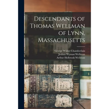 Descendants of Thomas Wellman of Lynn, Massachusetts