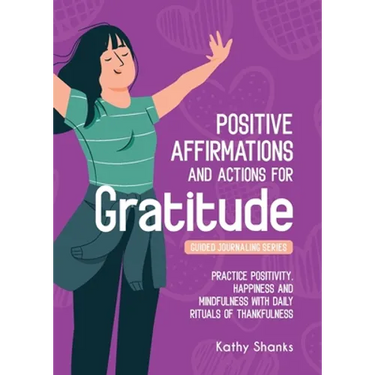 Daily Affirmations and Actions for Gratitude: Practice Positivity, Happiness and Mindfulness with Daily Rituals of Thankfulness