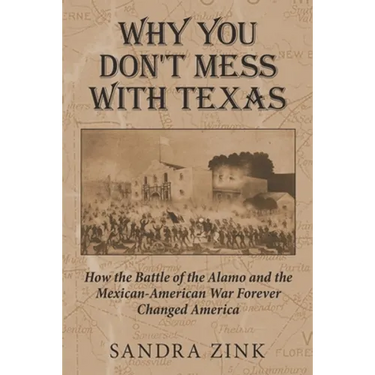 Why You Don't Mess With Texas: How the Battle of the Alamo and the Mexican-American War Forever Changed America