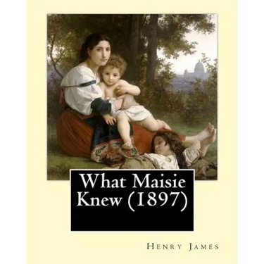 What Maisie Knew (1897), by: Henry James, a novel