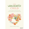 The Wholehearted Child: An Enneagram Informed Guide to Raising Kind and Confident Kids