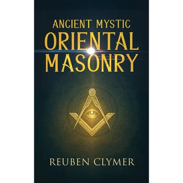 Ancient Mystic Oriental Masonry: Esoteric Teachings of Freemasonry, Rosicrucianism, and the Hidden Wisdom of the East