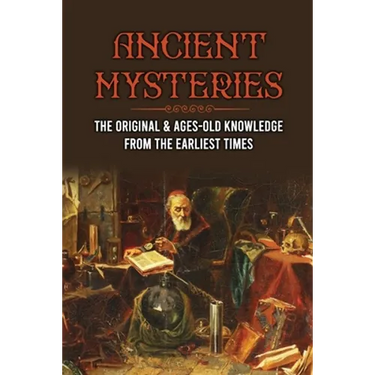 Ancient Mysteries: The Original & Ages-Old Knowledge From The Earliest Times: History Of Ancient