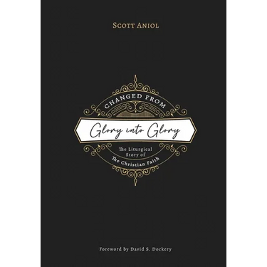 Changed from Glory into Glory: The Liturgical Story of the Christian Faith