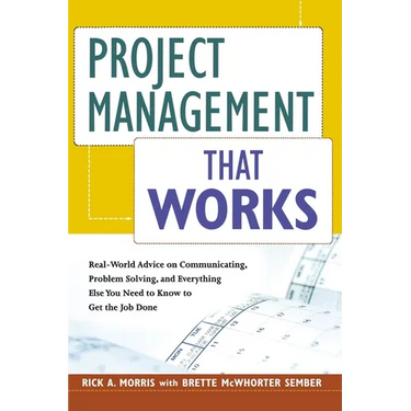 The Project Management That Works: Real-World Advice on Communicating, Problem-Solving, and Everything Else You Need to Know to Get the Job Done