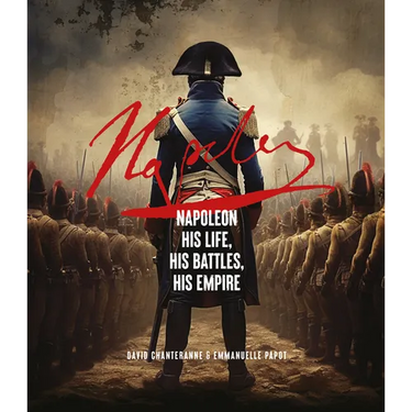 Napoleon: His Life, His Battles, His Empire