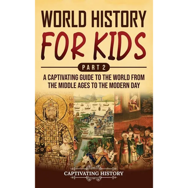 World History for Kids Part 2: A Captivating Guide to the World from the Middle Ages to the Modern Day