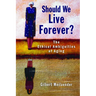 Should We Live Forever?: The Ethical Ambiguities of Aging