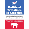 Political Tribalism in America: How Hyper-Partisanship Dumbs Down Democracy and How to Fix It