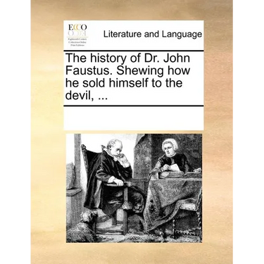 The History of Dr. John Faustus. Shewing How He Sold Himself to the Devil, ...