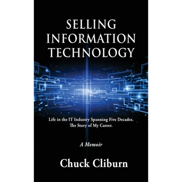 Selling Information Technology: Life in the IT Industry Spanning Five Decades. The Story of My Career.