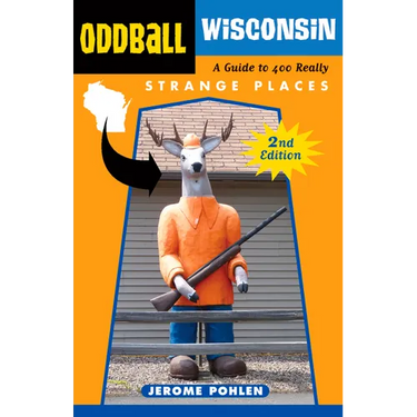 Oddball Wisconsin: A Guide to 400 Really Strange Places