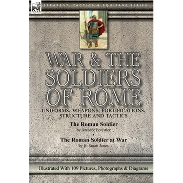 War & the Soldiers of Rome: Uniforms, Weapons, Fortifications, Structure and Tactics-The Roman Soldier by Amédée Forestier & The Roman Soldier at War