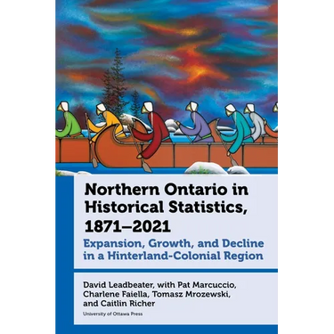 Northern Ontario in Historical Statistics, 1871-2021: Expansion, Growth, and Decline in a Hinterland-Colonial Region
