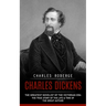 Charles Dickens: The Greatest Novelist of the Victorian Era (The True Story of the Life & Time of the Great Author)