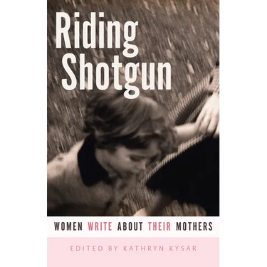 Riding Shotgun: Women Write about Their Mothers