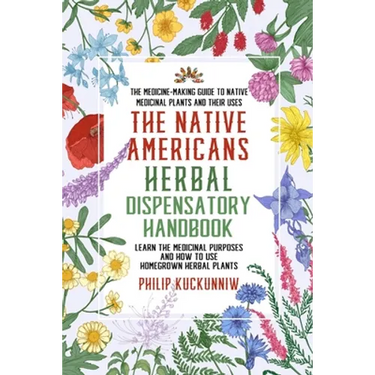 The Native Americans herbal dispensatory HANDBOOK - The medicine-making guide to native medicinal plants and their uses: Learn the medicinal purposes