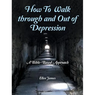 How to Walk Through and out of Depression: A Bible-Based Approach