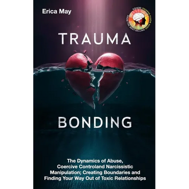 Trauma Bonding: The Dynamics of Abuse, Coercive Control and Narcissistic Manipulation; Creating Boundaries and Finding Your Way Out of