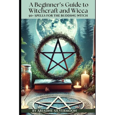 A Beginner's Guide to Witchcraft and Wicca: 50+ Everyday and Season Spells for the Budding Witch