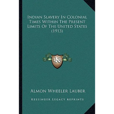 Indian Slavery In Colonial Times Within The Present Limits Of The United States (1913)