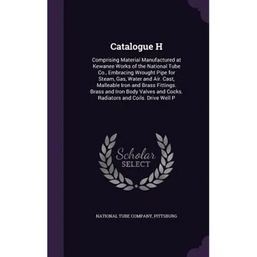 Catalogue H: Comprising Material Manufactured at Kewanee Works of the National Tube Co., Embracing Wrought Pipe for Steam, Gas, Wat