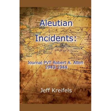 Aleutian Incidents: Journal of PVT Robert A. Allen 1943-1944