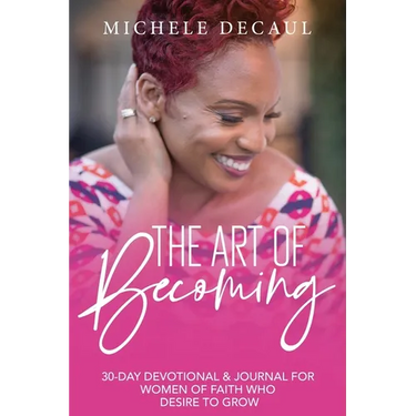 The Art of Becoming: A 30-Day Devotional & Journal for Women of Faith Who Desire to Grow