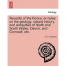 Records of the Rocks; or notes on the geology, natural history, and antiquities of North and South Wales, Devon, and Cornwall, etc.