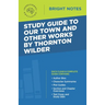 Study Guide to Our Town and Other Works by Thornton Wilder