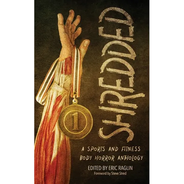 Shredded: A Sports and Fitness Body Horror Anthology: A Sports and Fitness Body Horror Anthology