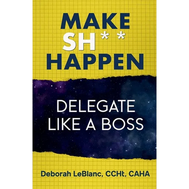 Make Sh*t Happen--Delegate Like a Boss