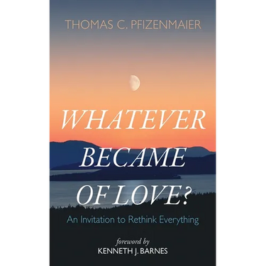 Whatever Became of Love?: An Invitation to Rethink Everything
