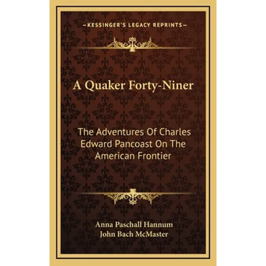 A Quaker Forty-Niner: The Adventures Of Charles Edward Pancoast On The American Frontier