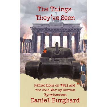 The Things They've Seen: Reflections on WWII and the Cold War by German Eyewitnesses