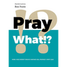 Pray What!?: Word Voice Repent Forgive Warfare Heal Prophecy Spirit Lead