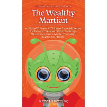 The Wealthy Martian: An Out-Of-This-World Guide to Financial Literacy for Parents, Teens and Other Earthlings. Master Your Basics, Master Your Mind, M