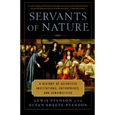 Servants of Nature: A History of Scientific Institutions, Enterprises, and Sensibilities