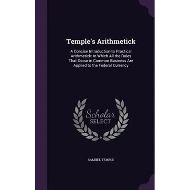 Temple's Arithmetick: A Concise Introduction to Practical Arithmetick: In Which All the Rules That Occur in Common Business Are Applied to t