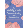 The Autistic Guide to Communicating and Connecting: Understanding Our Communication Differences and Social Needs