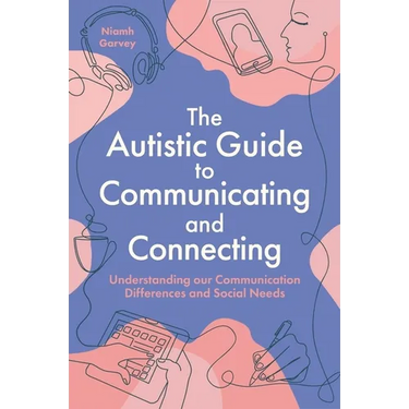 The Autistic Guide to Communicating and Connecting: Understanding Our Communication Differences and Social Needs