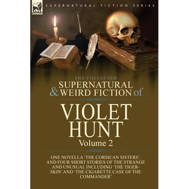 The Collected Supernatural and Weird Fiction of Violet Hunt: Volume 2: One Novella 'The Corsican Sisters', and Four Short Stories of the Strange and U