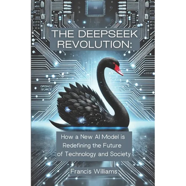 The DeepSeek Revolution: : How a New AI Model is Redefining the Future of Technology and Society